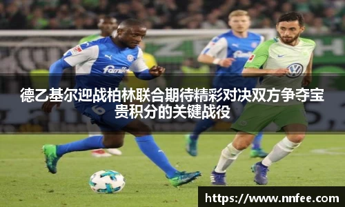 德乙基尔迎战柏林联合期待精彩对决双方争夺宝贵积分的关键战役