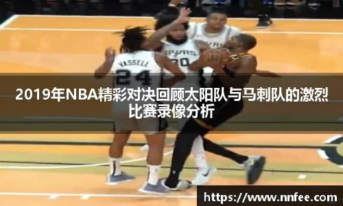 2019年NBA精彩对决回顾太阳队与马刺队的激烈比赛录像分析