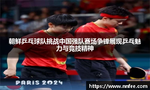 朝鲜乒乓球队挑战中国强队赛场争锋展现乒乓魅力与竞技精神