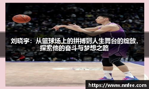 刘晓宇：从篮球场上的拼搏到人生舞台的绽放，探索他的奋斗与梦想之路