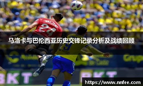 马洛卡与巴伦西亚历史交锋记录分析及战绩回顾