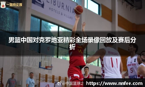 男篮中国对克罗地亚精彩全场录像回放及赛后分析